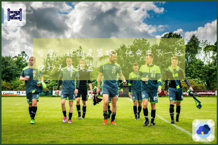 哈登：这就是篮球，他命中了一记绝妙关键投篮