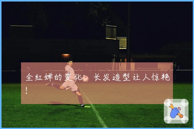 全红婵的变化：长发造型让人惊艳！