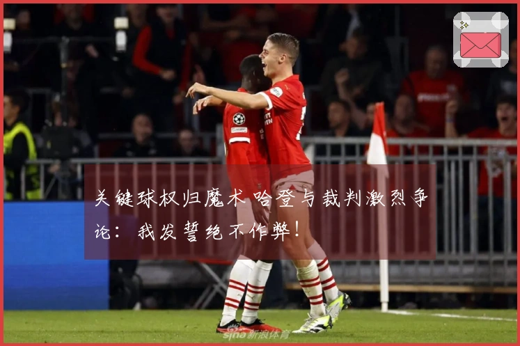 关键球权归魔术 哈登与裁判激烈争论：我发誓绝不作弊！