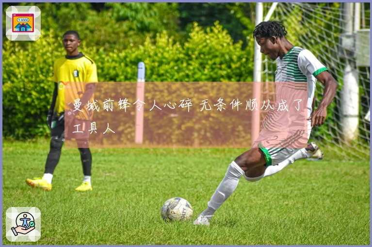 曼城前锋令人心碎 无条件顺从成了工具人