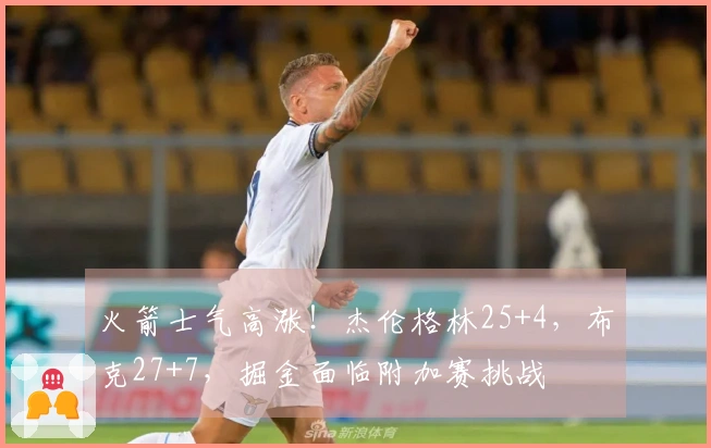 火箭士气高涨！杰伦格林25+4，布克27+7，掘金面临附加赛挑战