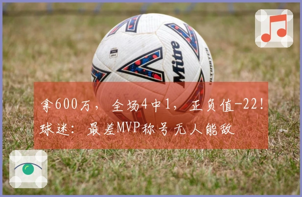 拿600万，全场4中1，正负值-22！球迷：最差MVP称号无人能敌