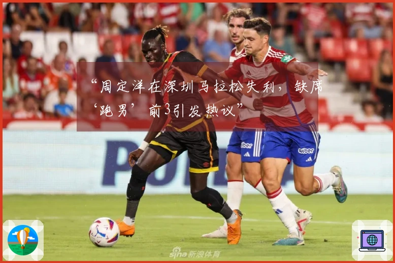 “周定洋在深圳马拉松失利，缺席‘跑男’前3引发热议”