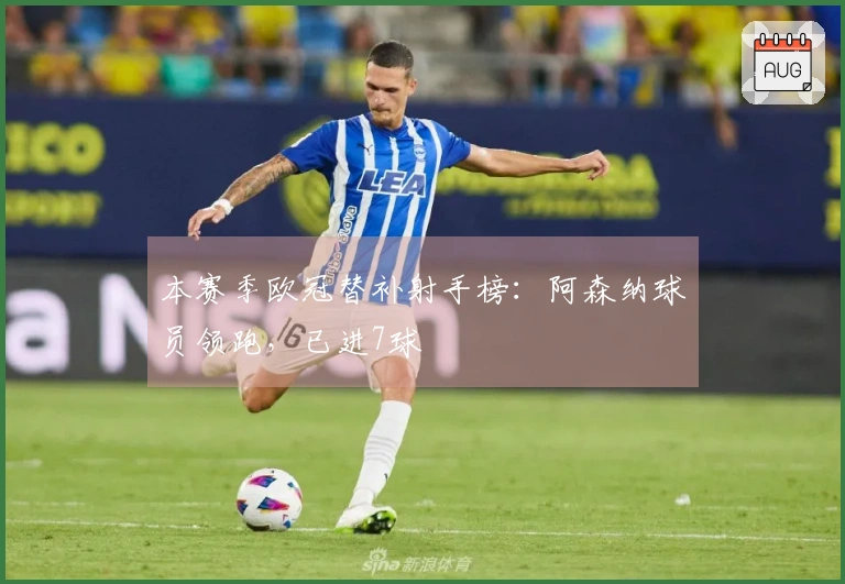 本赛季欧冠替补射手榜：阿森纳球员领跑，已进7球