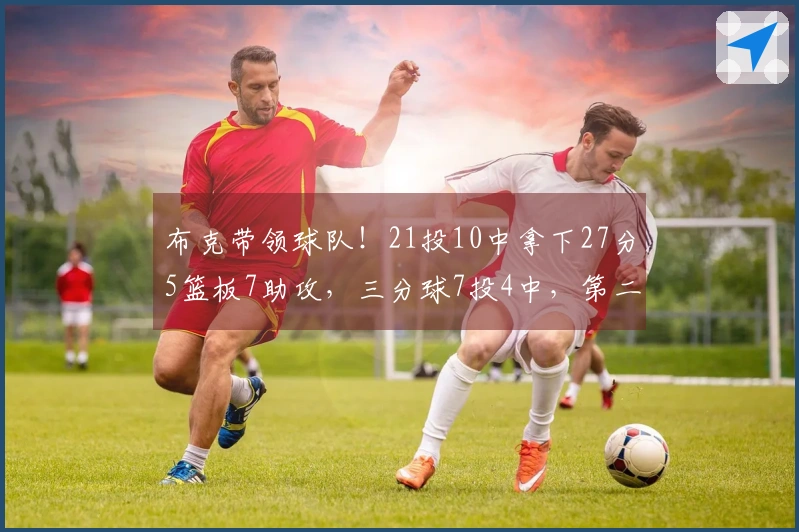 布克带领球队！21投10中拿下27分5篮板7助攻，三分球7投4中，第二节独得13分