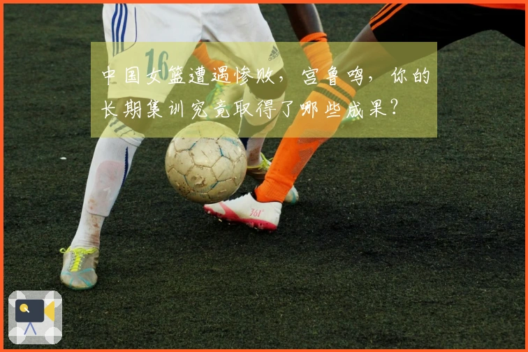 中国女篮遭遇惨败，宫鲁鸣，你的长期集训究竟取得了哪些成果？