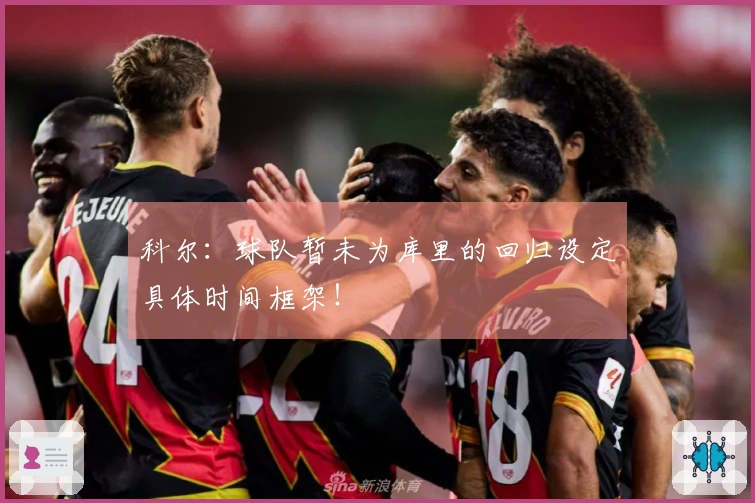 科尔：球队暂未为库里的回归设定具体时间框架！