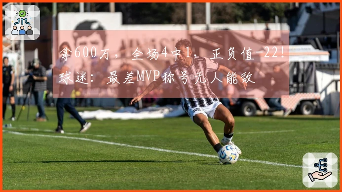 拿600万，全场4中1，正负值-22！球迷：最差MVP称号无人能敌