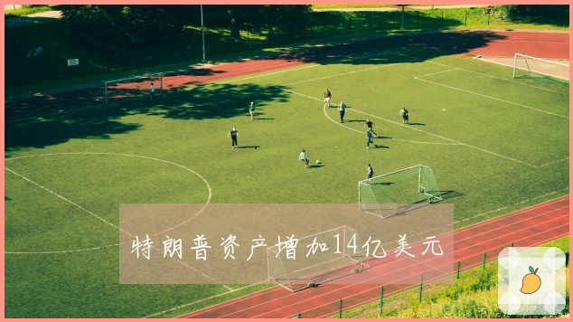 特朗普资产增加14亿美元