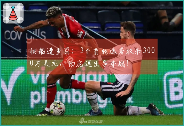 快船遭重罚：3个首轮选秀权和3000万美元，彻底退出争夺战！