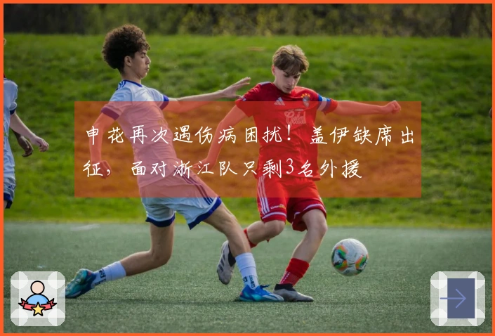 申花再次遇伤病困扰！盖伊缺席出征，面对浙江队只剩3名外援