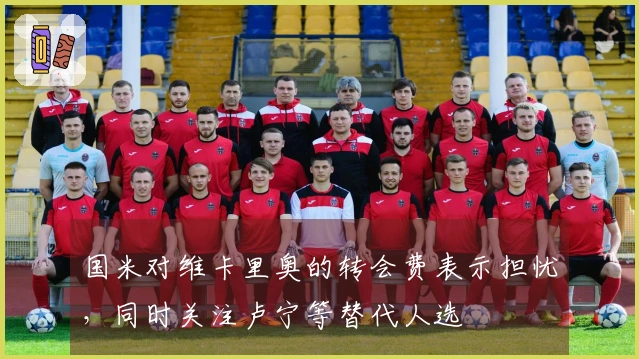 国米对维卡里奥的转会费表示担忧，同时关注卢宁等替代人选